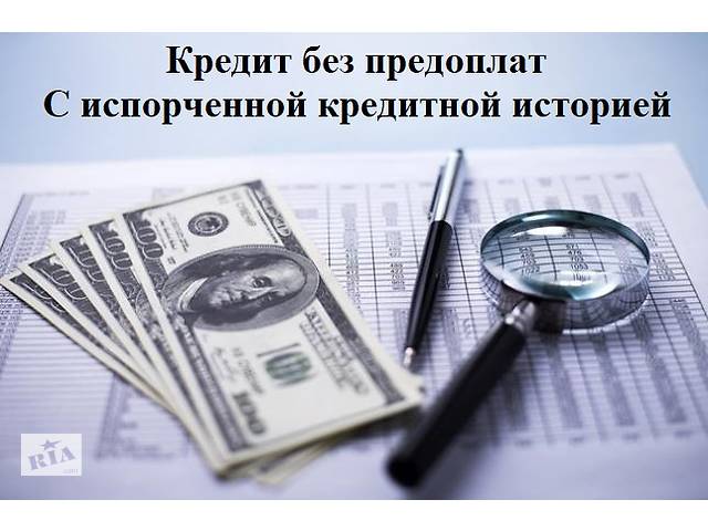 Кредит с испорченной кредитной историей- объявление о продаже в Украине Кредит с испорченной кредитной историей- объявление о продаже в Украине